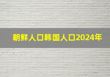 朝鲜人口韩国人口2024年