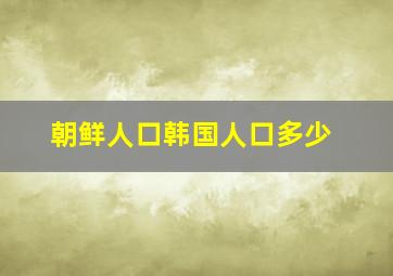 朝鲜人口韩国人口多少