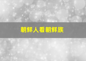 朝鲜人看朝鲜族