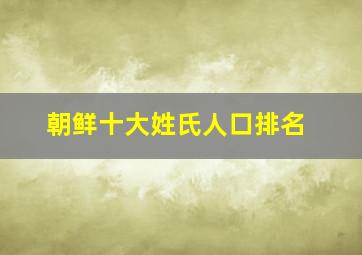 朝鲜十大姓氏人口排名