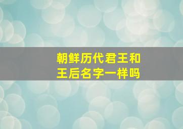 朝鲜历代君王和王后名字一样吗