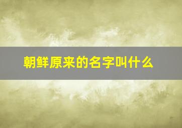 朝鲜原来的名字叫什么