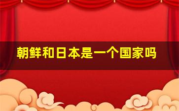 朝鲜和日本是一个国家吗