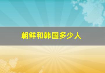 朝鲜和韩国多少人