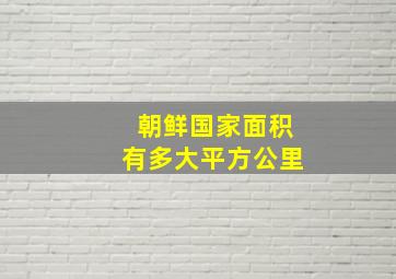 朝鲜国家面积有多大平方公里