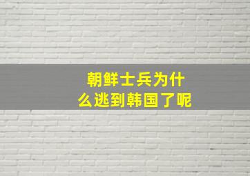 朝鲜士兵为什么逃到韩国了呢