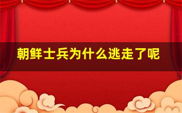 朝鲜士兵为什么逃走了呢