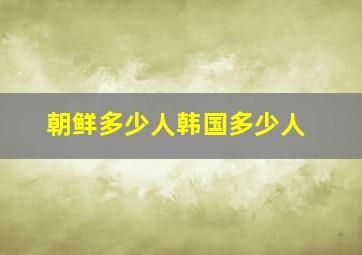 朝鲜多少人韩国多少人