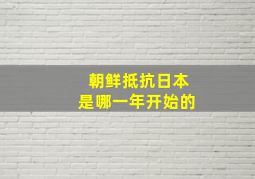 朝鲜抵抗日本是哪一年开始的