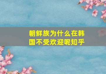 朝鲜族为什么在韩国不受欢迎呢知乎