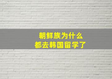 朝鲜族为什么都去韩国留学了