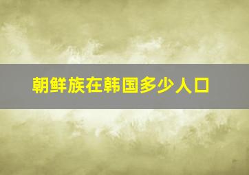 朝鲜族在韩国多少人口