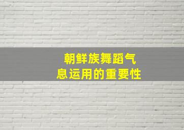 朝鲜族舞蹈气息运用的重要性