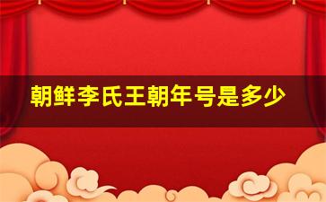 朝鲜李氏王朝年号是多少