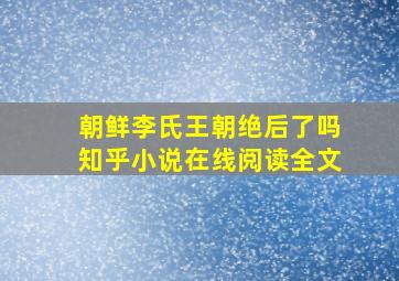 朝鲜李氏王朝绝后了吗知乎小说在线阅读全文