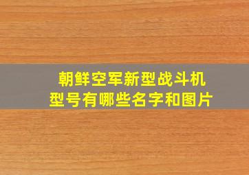 朝鲜空军新型战斗机型号有哪些名字和图片