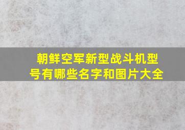 朝鲜空军新型战斗机型号有哪些名字和图片大全