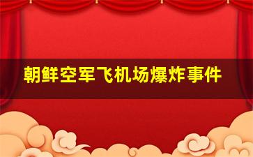 朝鲜空军飞机场爆炸事件