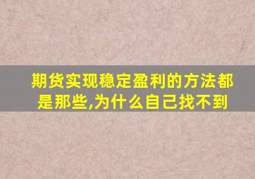 期货实现稳定盈利的方法都是那些,为什么自己找不到