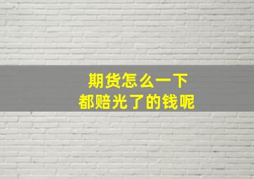 期货怎么一下都赔光了的钱呢