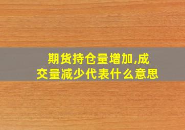 期货持仓量增加,成交量减少代表什么意思