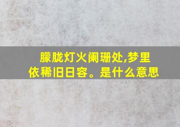 朦胧灯火阑珊处,梦里依稀旧日容。是什么意思