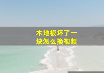 木地板坏了一块怎么换视频