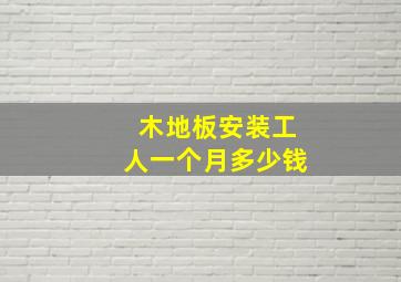 木地板安装工人一个月多少钱