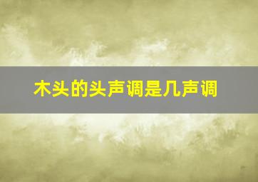 木头的头声调是几声调