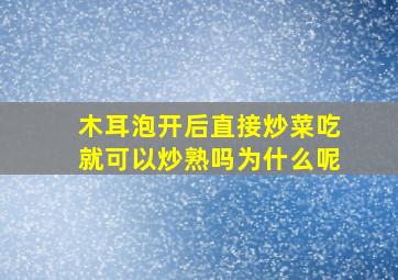 木耳泡开后直接炒菜吃就可以炒熟吗为什么呢