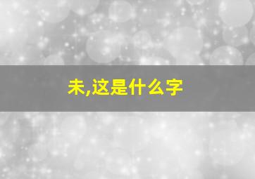 未,这是什么字