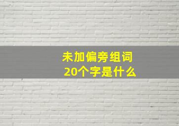 未加偏旁组词20个字是什么