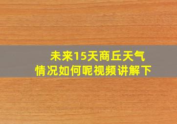 未来15天商丘天气情况如何呢视频讲解下