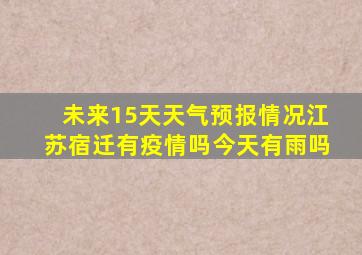 未来15天天气预报情况江苏宿迁有疫情吗今天有雨吗