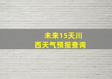 未来15天川西天气预报查询