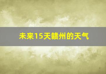 未来15天赣州的天气