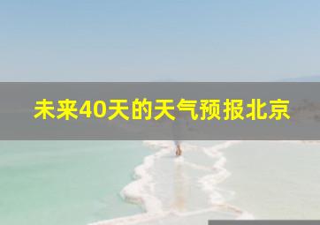 未来40天的天气预报北京