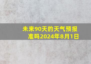 未来90天的天气预报准吗2024年8月1日