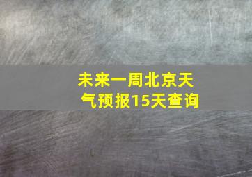 未来一周北京天气预报15天查询