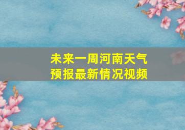 未来一周河南天气预报最新情况视频