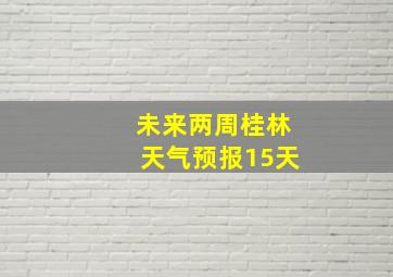 未来两周桂林天气预报15天