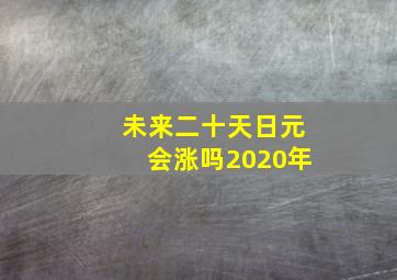 未来二十天日元会涨吗2020年