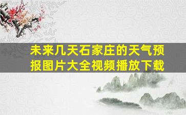 未来几天石家庄的天气预报图片大全视频播放下载