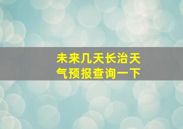 未来几天长治天气预报查询一下