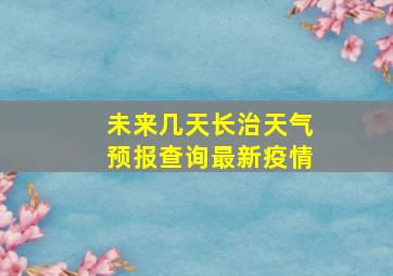 未来几天长治天气预报查询最新疫情