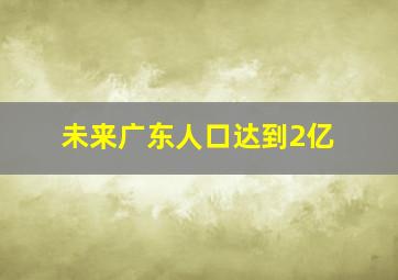 未来广东人口达到2亿