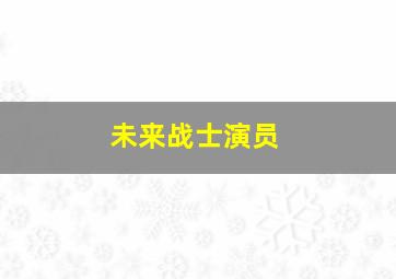 未来战士演员