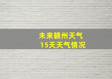 未来赣州天气15天天气情况