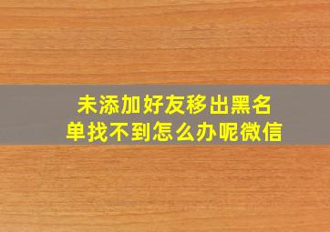 未添加好友移出黑名单找不到怎么办呢微信