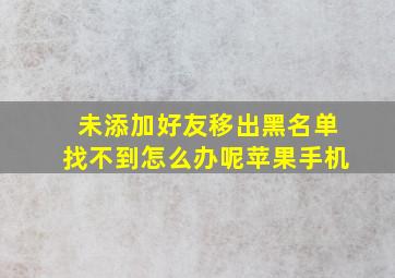 未添加好友移出黑名单找不到怎么办呢苹果手机